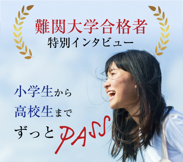 ～小学生から高校生までずっとPASS～難関大学合格者特別インタビュー